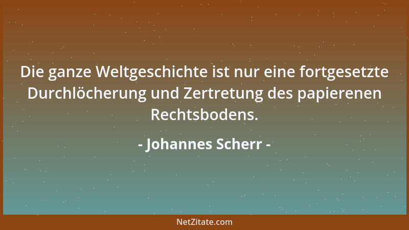 Johannes Scherr - Die ganze Weltgeschichte ist nur eine fortgesetzte Durchlöcherung und Zertretung des papierenen Rechtsbod...