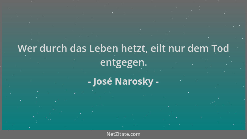 José Narosky - Wer durch das Leben hetzt, eilt nur dem Tod entgegen....