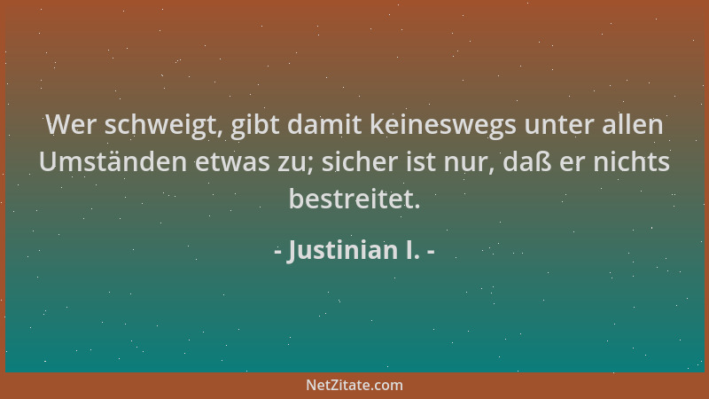 Justinian I. - Wer schweigt, gibt damit keineswegs unter allen Umständen etwas zu; sicher ist nur, daß er nichts bestreitet...