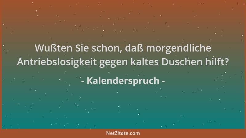 Kalenderspruch - Wußten Sie schon, daß morgendliche Antriebslosigkeit gegen kaltes Duschen hilft?...