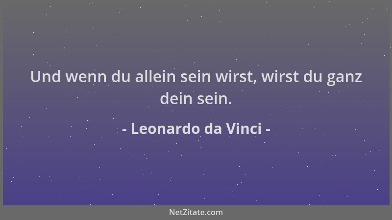Leonardo da Vinci - Und wenn du allein sein wirst, wirst du ganz dein sein....