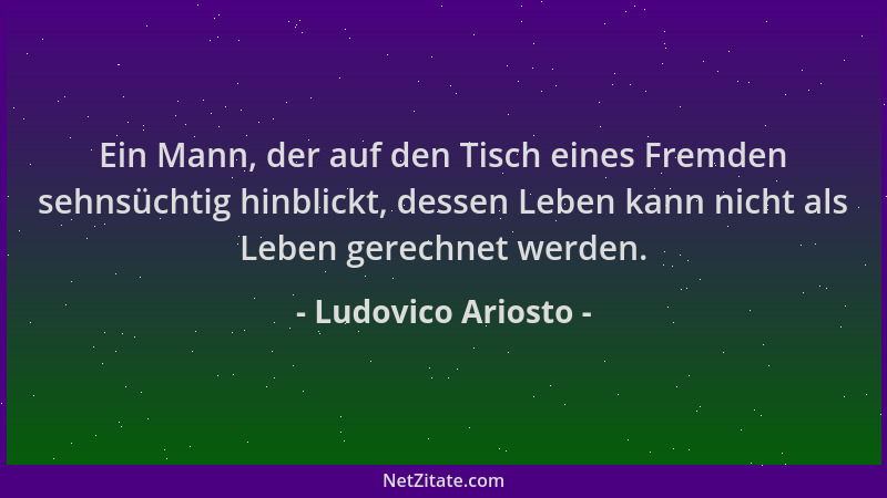 Ludovico Ariosto - Ein Mann, der auf den Tisch eines Fremden sehnsüchtig hinblickt, dessen Leben kann nicht als Leben gerec...