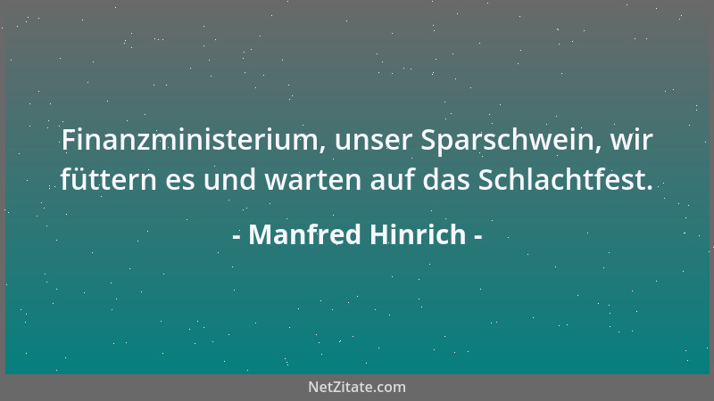 Manfred Hinrich - Finanzministerium, unser Sparschwein, wir füttern es und warten auf das Schlachtfest....