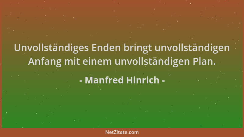 Manfred Hinrich - Unvollständiges Enden bringt unvollständigen Anfang mit einem unvollständigen Plan....