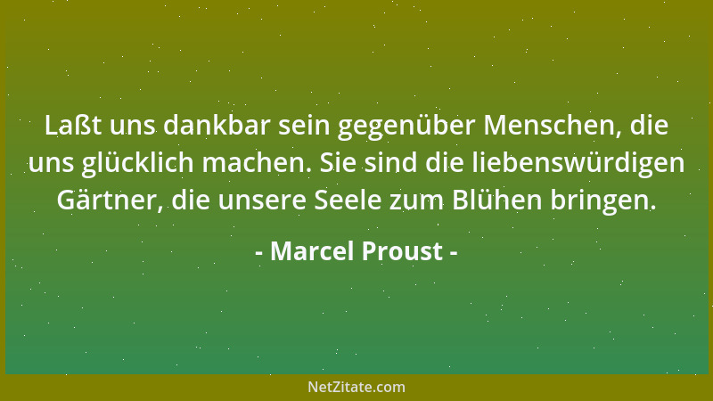 Marcel Proust - Das Entscheidende im Leben ist nicht die Person, die man liebt, sondern die Tatsache, daß man liebt....