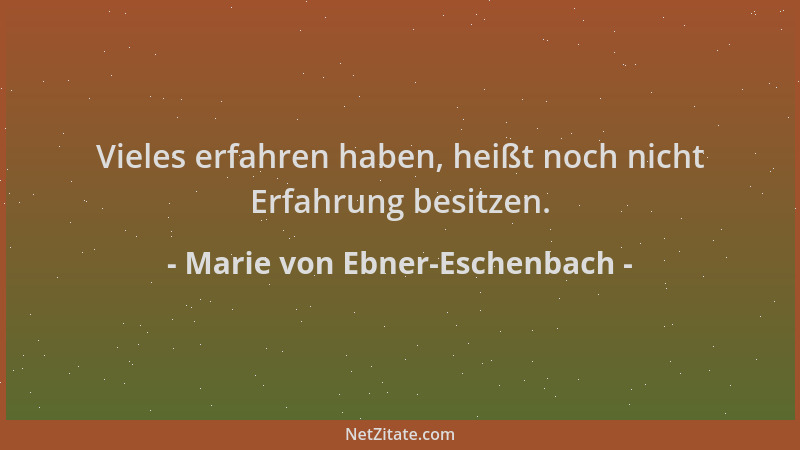 Marie von Ebner-Eschenbach - Vieles erfahren haben, heißt noch nicht Erfahrung besitzen....