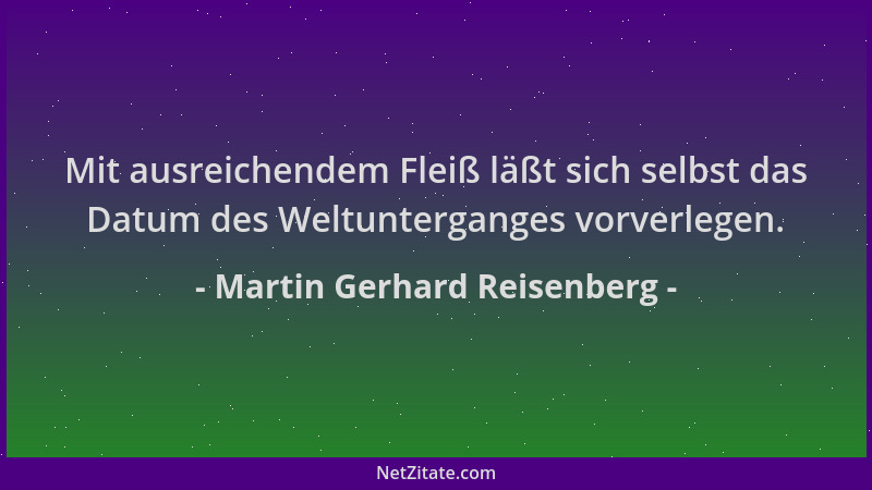 Martin Gerhard Reisenberg - Mit ausreichendem Fleiß läßt sich selbst das Datum des Weltunterganges vorverlegen....