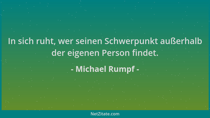 Michael Rumpf - In sich ruht, wer seinen Schwerpunkt außerhalb der eigenen Person findet....