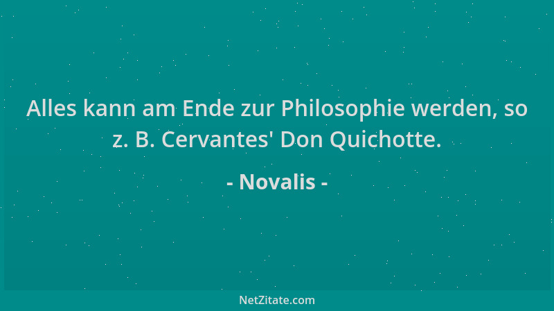 Novalis - Alles kann am Ende zur Philosophie werden, so z. B. Cervantes ' Don Quichotte....