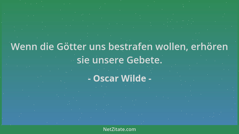 Oscar Wilde - Wenn die Götter uns bestrafen wollen, erhören sie unsere Gebete....