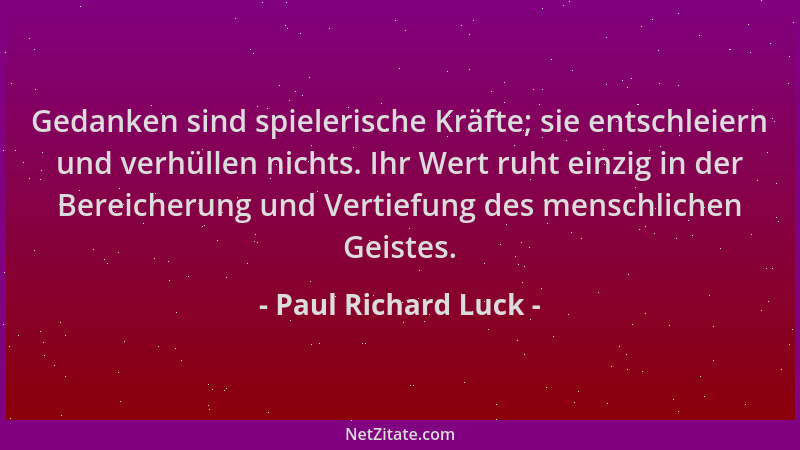 Paul Richard Luck - Gedanken sind spielerische Kräfte; sie entschleiern und verhüllen nichts. Ihr Wert ruht einzig in der B...