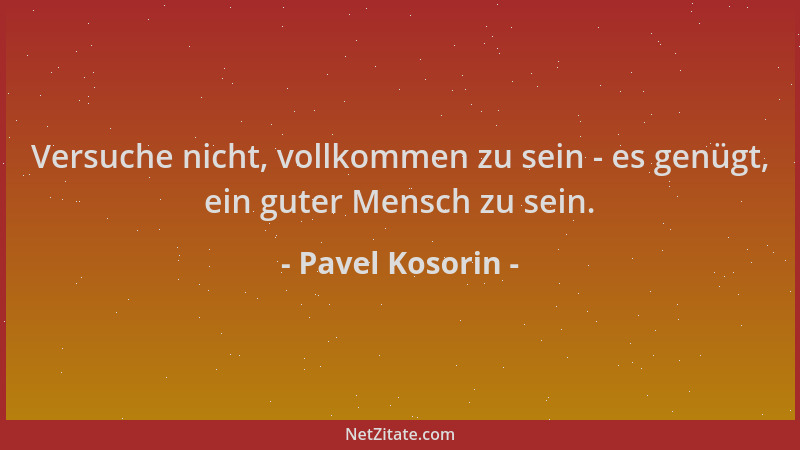 Pavel Kosorin - Versuche nicht, vollkommen zu sein - es genügt, ein guter Mensch zu sein....