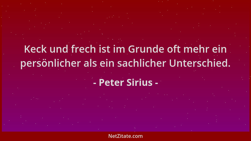 Peter Sirius - Keck und frech ist im Grunde oft mehr ein persönlicher als ein sachlicher Unterschied....