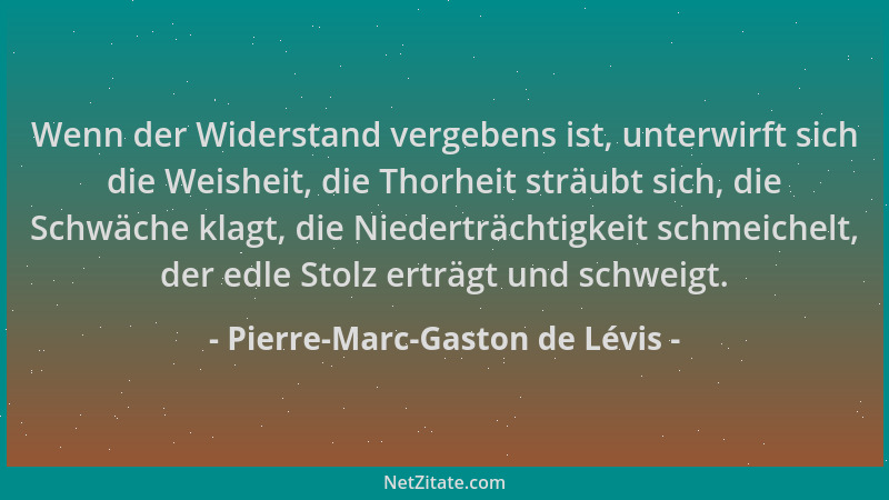 Pierre-Marc-Gaston de Lévis - Wenn der Widerstand vergebens ist, unterwirft sich die Weisheit, die Thorheit sträubt sich, d...