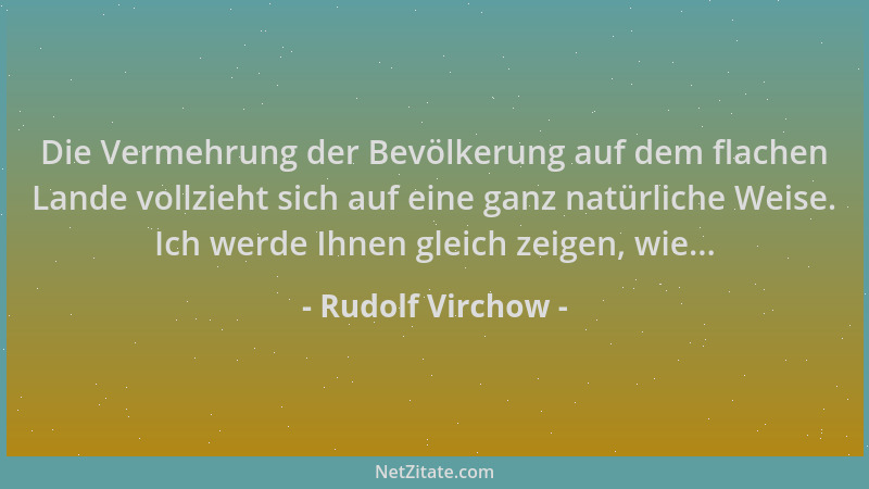 Rudolf Virchow - Die Vermehrung der Bevölkerung auf dem flachen Lande vollzieht sich auf eine ganz natürliche Weise. Ich we...
