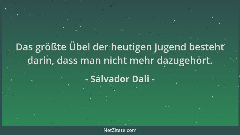 Salvador Dali - Das größte Übel der heutigen Jugend besteht darin, dass man nicht mehr dazugehört....