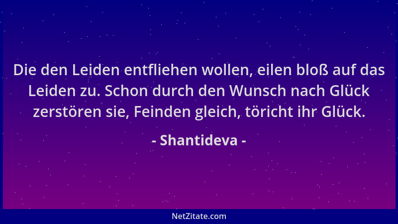 Shantideva - Die den Leiden entfliehen wollen, eilen bloß auf das Leiden zu. Schon durch den Wunsch nach Glück zerstören si...