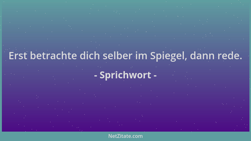 Sprichwort - Erst betrachte dich selber im Spiegel, dann rede....