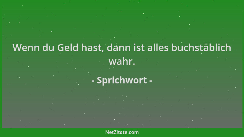 Sprichwort - Wenn du Geld hast, dann ist alles buchstäblich wahr....
