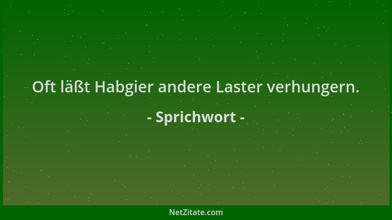 Sprichwort - Oft läßt Habgier andere Laster verhungern....