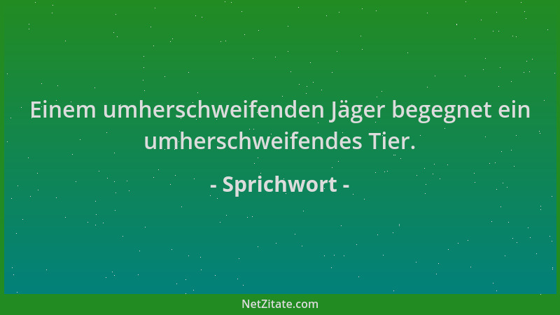 Sprichwort - Einem umherschweifenden Jäger begegnet ein umherschweifendes Tier....