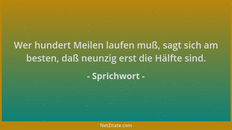 Sprichwort - Wer hundert Meilen laufen muß, sagt sich am besten, daß neunzig erst die Hälfte sind....