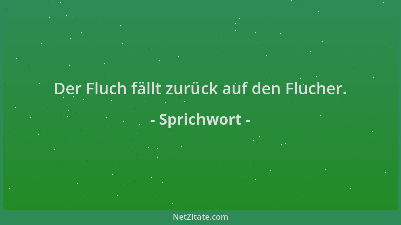 Sprichwort - Der Fluch fällt zurück auf den Flucher....