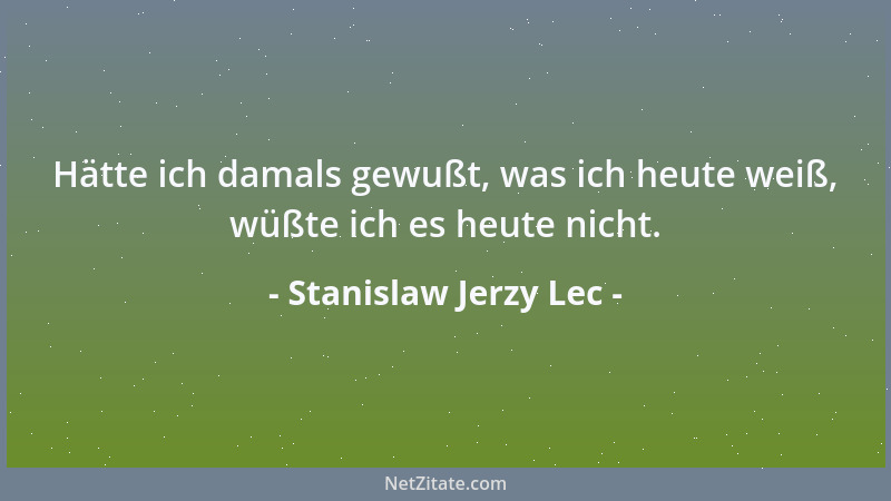 Stanislaw Jerzy Lec - Hätte ich damals gewußt, was ich heute weiß, wüßte ich es heute nicht....