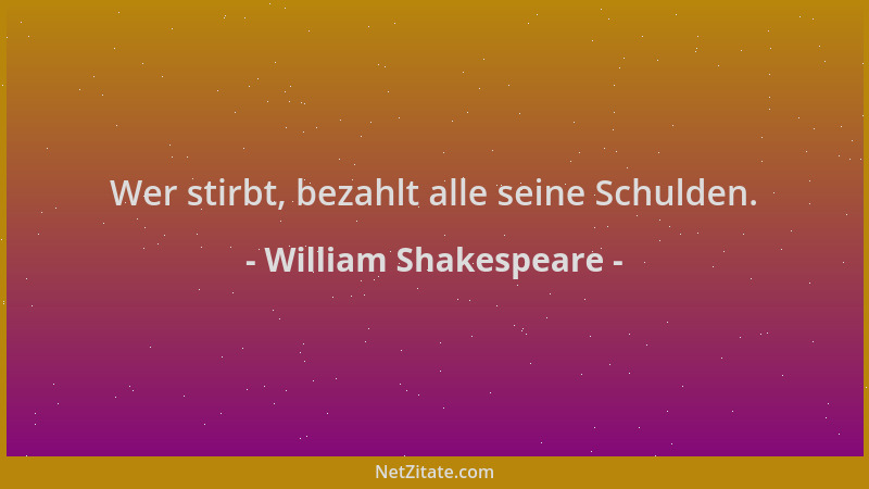 William Shakespeare - Wer stirbt, bezahlt alle seine Schulden....