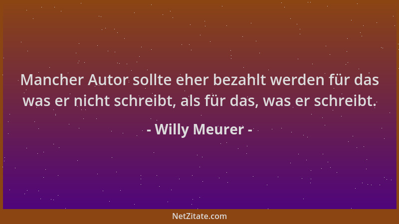 Willy Meurer - Mancher Autor sollte eher bezahlt werden für das was er nicht schreibt, als für das, was er schreibt....