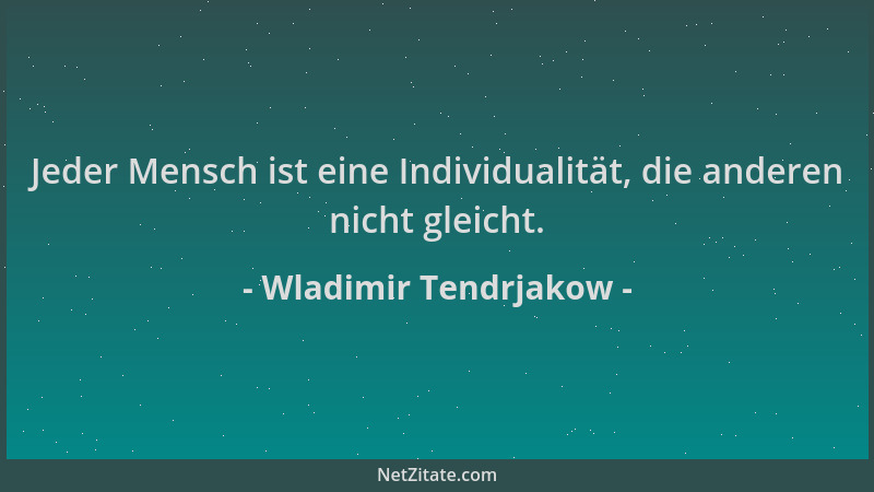 Wladimir Tendrjakow - Jeder Mensch ist eine Individualität, die anderen nicht gleicht....