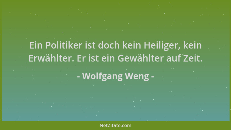 Wolfgang Weng - Ein Politiker ist doch kein Heiliger, kein Erwählter. Er ist ein Gewählter auf Zeit....