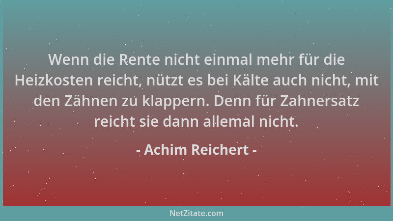 Achim Reichert - Wenn die Rente nicht einmal mehr für die Heizkosten reicht, nützt es bei Kälte auch nicht, mit den Zähnen...