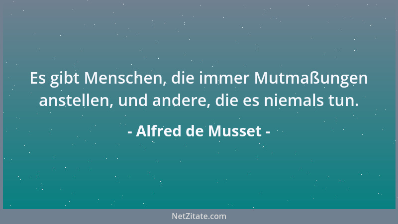Alfred de Musset - Es gibt Menschen, die immer Mutmaßungen anstellen, und andere, die es niemals tun....