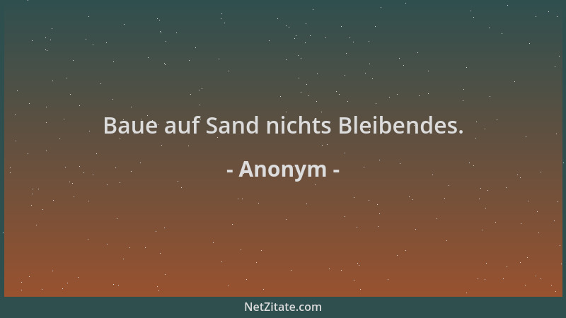 Anonym - Baue auf Sand nichts Bleibendes....