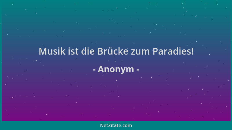 Anonym - Musik ist die Brücke zum Paradies!...