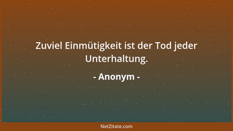 Anonym - Zuviel Einmütigkeit ist der Tod jeder Unterhaltung....