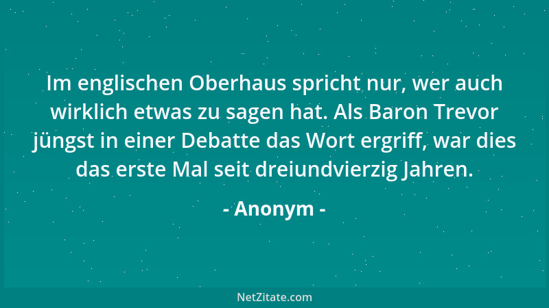 Anonym - Im englischen Oberhaus spricht nur, wer auch wirklich etwas zu sagen hat. Als Baron Trevor jüngst in einer Debatte...