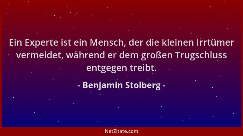 Benjamin Stolberg - Ein Experte ist ein Mensch, der die kleinen Irrtümer vermeidet, während er dem großen Trugschluss entge...