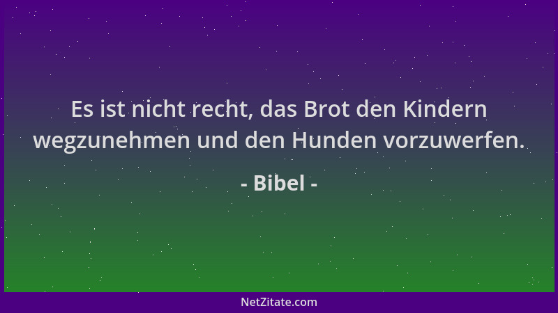 Bibel - Es ist nicht recht, das Brot den Kindern wegzunehmen und den Hunden vorzuwerfen....