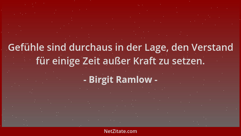Birgit Ramlow - Gefühle sind durchaus in der Lage, den Verstand für einige Zeit außer Kraft zu setzen....