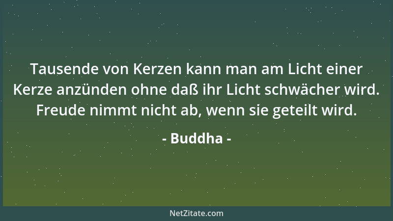 Buddha - Tausende von Kerzen kann man am Licht einer Kerze anzünden ohne daß ihr Licht schwächer wird. Freude nimmt nicht a...