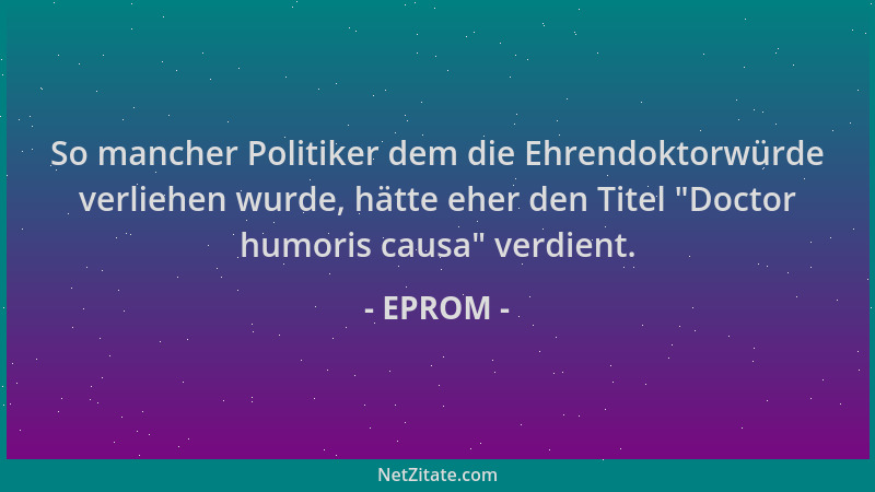EPROM - So mancher Politiker dem die Ehrendoktorwürde verliehen wurde, hätte eher den Titel  "Doctor humoris causa " verdient...