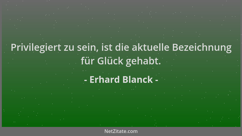 Erhard Blanck - Privilegiert zu sein, ist die aktuelle Bezeichnung für Glück gehabt....