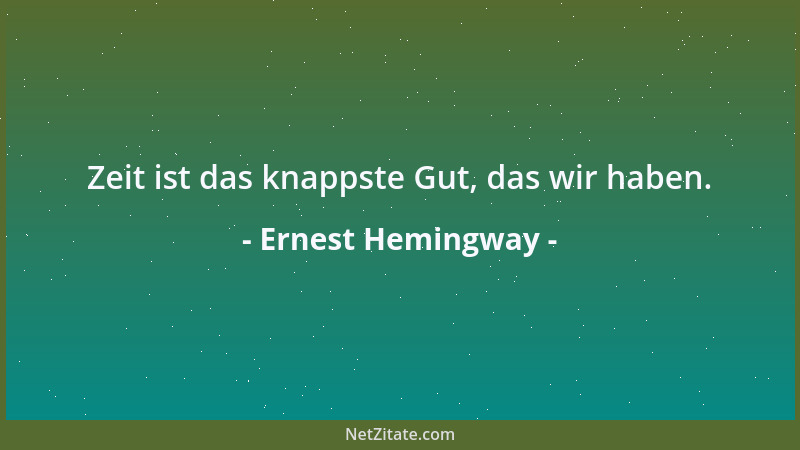 Ernest Hemingway - Zeit ist das knappste Gut, das wir haben....