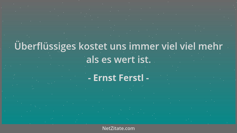 Ernst Ferstl - Überflüssiges kostet uns immer viel viel mehr als es wert ist....