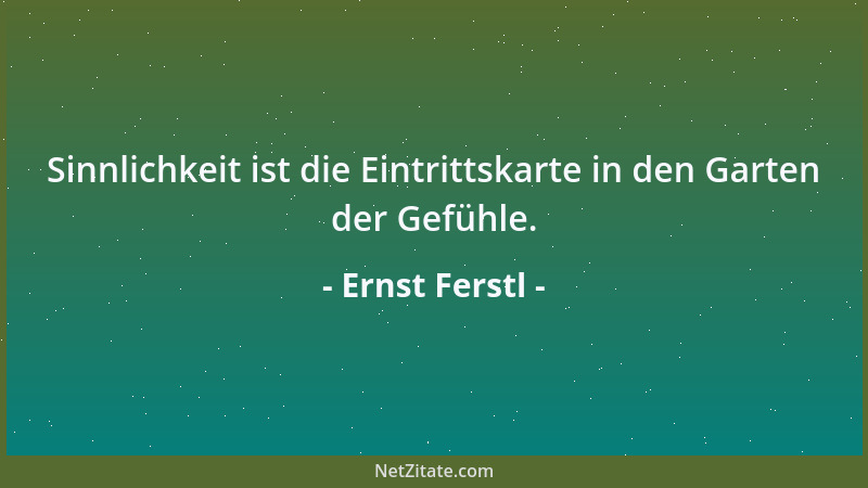 Ernst Ferstl - Sinnlichkeit ist die Eintrittskarte in den Garten der Gefühle....
