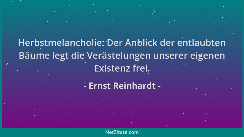 Ernst Reinhardt - Herbstmelancholie: Der Anblick der entlaubten Bäume legt die Verästelungen unserer eigenen Existenz frei....