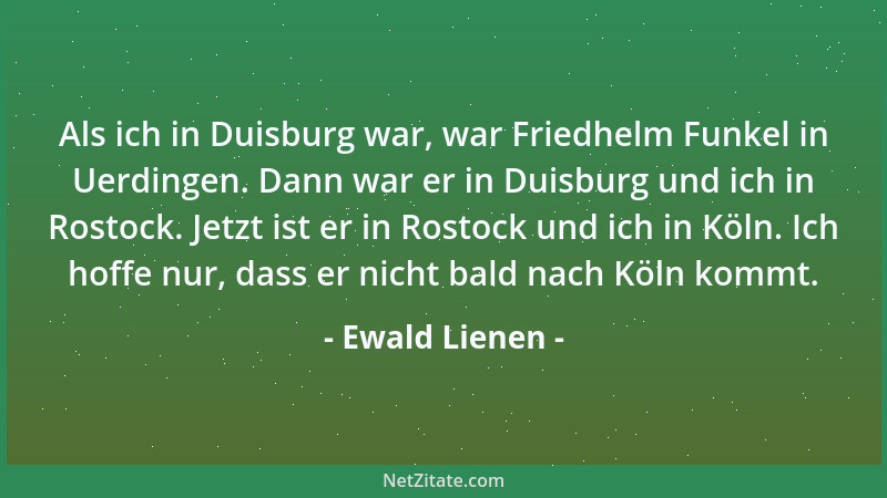 Ewald Lienen - Als ich in Duisburg war, war Friedhelm Funkel in Uerdingen. Dann war er in Duisburg und ich in Rostock. Jetz...
