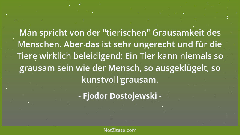 Fjodor Dostojewski - Die Fröhlichkeit des Menschen ist der Zug, der mehr als alles andere den Menschen verrät....